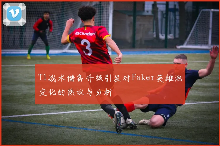 T1战术储备升级引发对Faker英雄池变化的热议与分析
