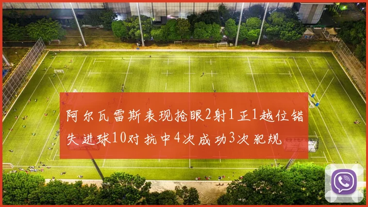 阿尔瓦雷斯表现抢眼2射1正1越位错失进球10对抗中4次成功3次犯规