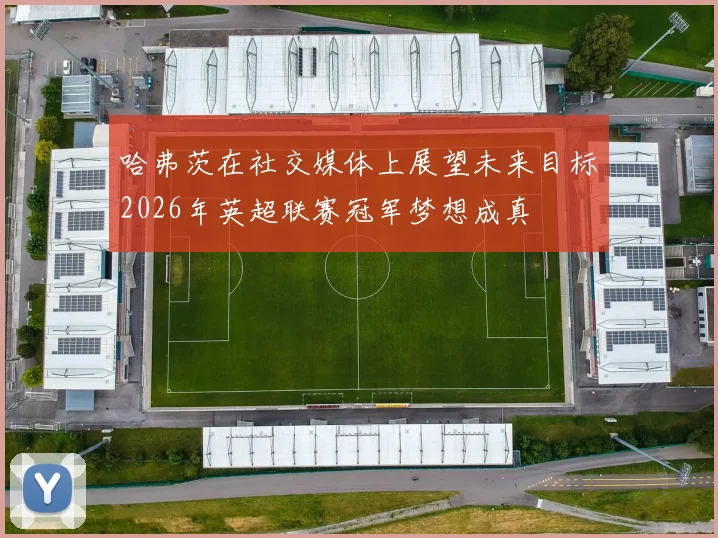 哈弗茨在社交媒体上展望未来目标2026年英超联赛冠军梦想成真