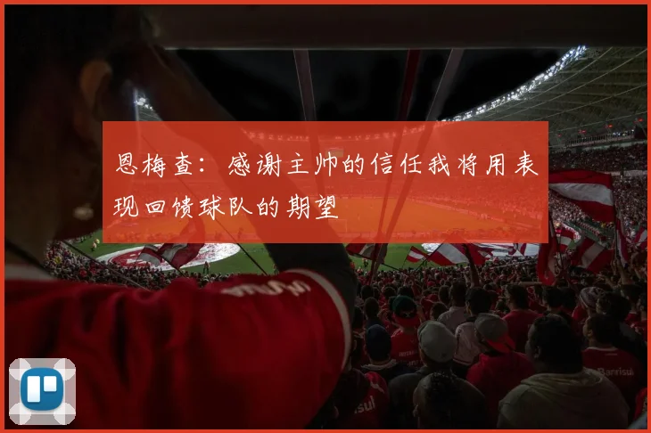 恩梅查：感谢主帅的信任我将用表现回馈球队的期望
