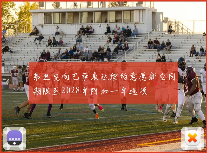 弗里克向巴萨表达续约意愿新合同期限至2028年附加一年选项