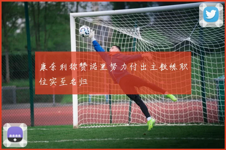 康奈利称赞诺里努力付出主教练职位实至名归
