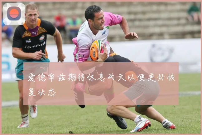 爱德华兹期待休息两天以便更好恢复状态