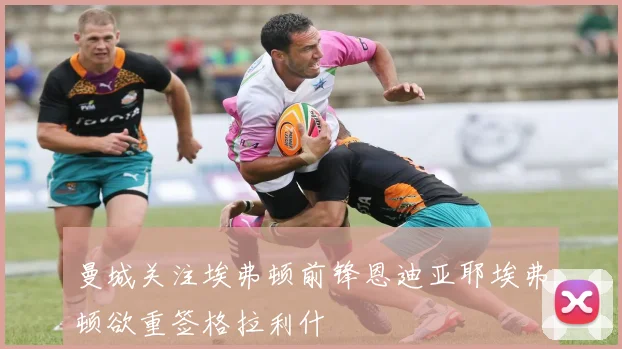 曼城关注埃弗顿前锋恩迪亚耶埃弗顿欲重签格拉利什