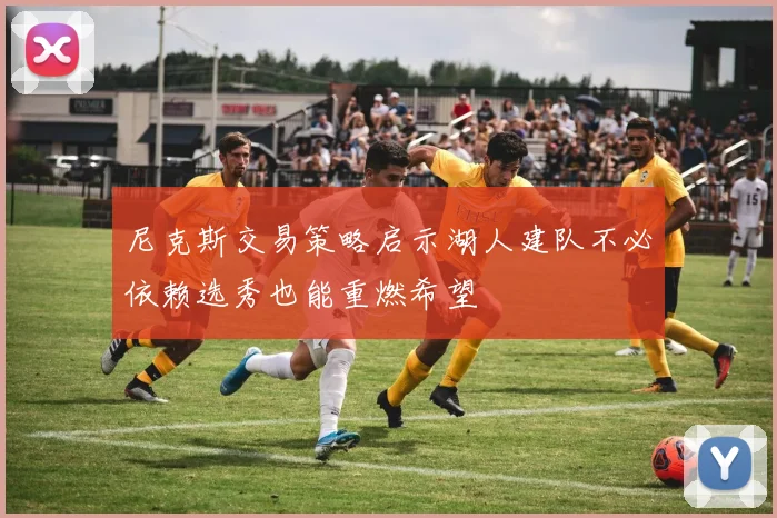 尼克斯交易策略启示湖人建队不必依赖选秀也能重燃希望