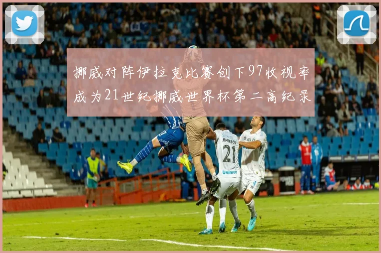 挪威对阵伊拉克比赛创下97收视率成为21世纪挪威世界杯第二高纪录